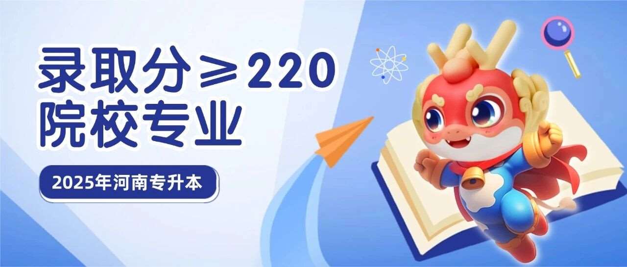 升本数据 | 2025年河南专升本*低录取分&ge;220的招生院校&amp;专业