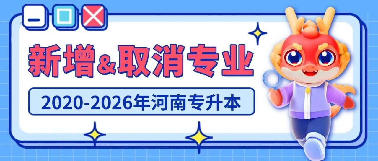 升本大数据 | 河南专升本2020-2026年新增&amp;取消招生专业汇总