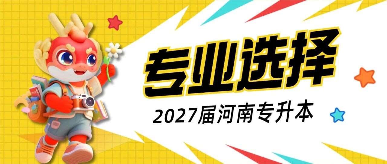 2027届专升本报名即将开始，快收好这份专业选择指导！